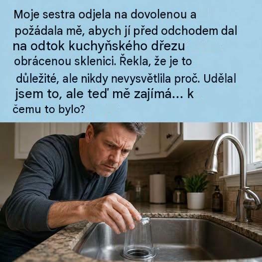 Moje sestra odjela na dovolenou a požádala mě, abych jí před odchodem dal na odtok kuchyňského dřezu obrácenou sklenici. Řekla, že je to důležité, ale nikdy nevysvětlila proč. Udělal jsem to, ale teď mě zajímá: k čemu to bylo?